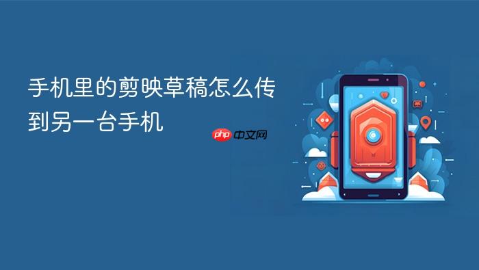 手机里的剪映草稿怎么传到另一台手机