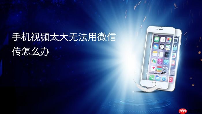 手机视频太大无法用微信传怎么办
