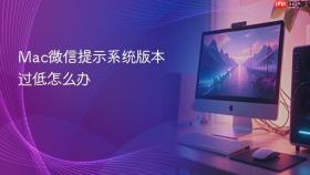 mac微信提示系统版本过低怎么办