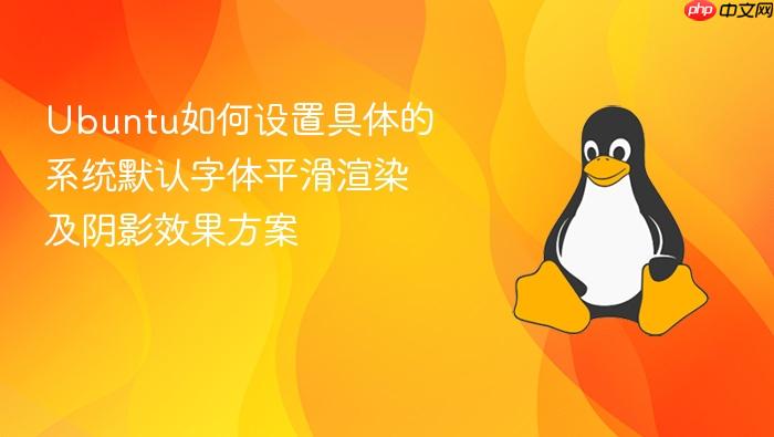 ubuntu如何设置具体的系统默认字体平滑渲染及阴影效果方案