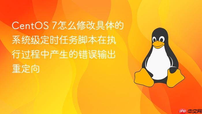 centos 7怎么修改具体的系统级定时任务脚本在执行过程中产生的错误输出重定向