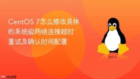 CentOS 7怎么修改具体的系统级网络连接超时重试及确认时间配置