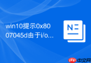 win10提示0x8007045d由于i/o设备错误