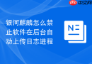 银河麒麟怎么禁止软件在后台自动上传日志进程