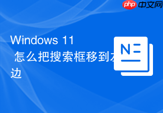 windows 11 怎么把搜索框移到左边