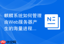 麒麟系统如何管理由web服务器产生的海量进程