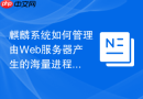 麒麟系统如何管理由Web服务器产生的海量进程