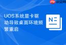 UOS系统显卡驱动导致桌面环境频繁重启