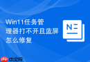 Win11任务管理器打不开且蓝屏怎么修复