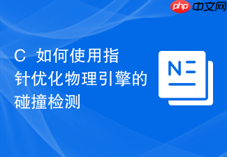 c++如何使用指针优化物理引擎的碰撞检测