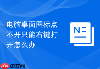 电脑桌面图标点不开只能右键打开怎么办