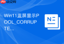win11蓝屏显示pool_corrupted_respective_memory解决方法