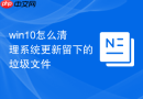 win10怎么清理系统更新留下的垃圾文件