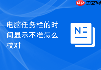 电脑任务栏的时间显示不准怎么校对