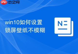 win10如何设置锁屏壁纸不模糊