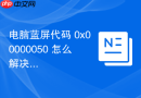 电脑蓝屏代码 0x00000050 怎么解决