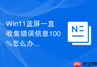 win11蓝屏一直收集错误信息100%怎么办