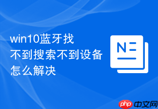 win10蓝牙找不到搜索不到设备怎么解决