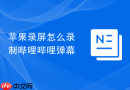 苹果录屏怎么录制哔哩哔哩弹幕