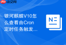 银河麒麟V10怎么查看由Cron定时任务触发的进程