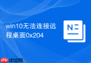 win10无法连接远程桌面0x204