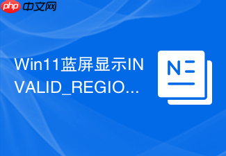win11蓝屏显示invalid_region_or_segment解决方法