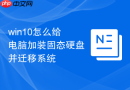 win10怎么给电脑加装固态硬盘并迁移系统