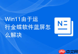 win11由于运行金蝶软件蓝屏怎么解决