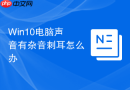 win10电脑声音有杂音刺耳怎么办