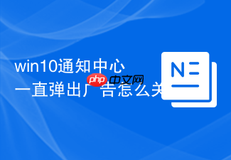 win10通知中心一直弹出广告怎么关