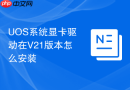 uos系统显卡驱动在v21版本怎么安装