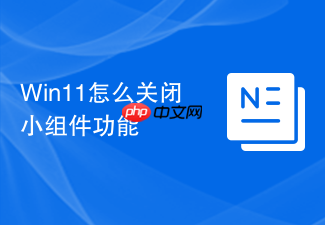 win11怎么关闭小组件功能