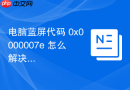 电脑蓝屏代码 0x0000007e 怎么解决