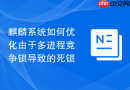 麒麟系统如何优化由于多进程竞争锁导致的死锁