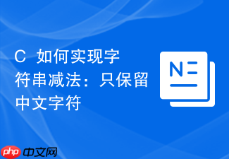 c++如何实现字符串减法:只保留中文字符