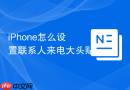 iPhone怎么设置联系人来电大头贴