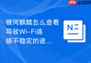 银河麒麟怎么查看导致Wi-Fi连接不稳定的进程