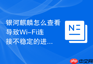 银河麒麟怎么查看导致wi-fi连接不稳定的进程