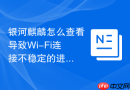银河麒麟怎么查看导致wi-fi连接不稳定的进程