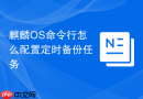 麒麟os命令行怎么配置定时备份任务