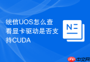 统信UOS怎么查看显卡驱动是否支持CUDA