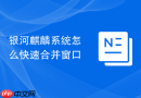 银河麒麟系统怎么快速合并窗口