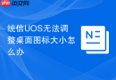 统信UOS无法调整桌面图标大小怎么办