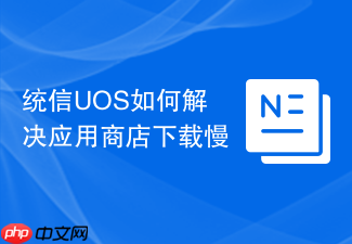 统信uos如何解决应用商店下载慢