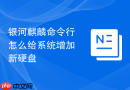 银河麒麟命令行怎么给系统增加新硬盘