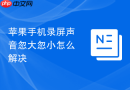 苹果手机录屏声音忽大忽小怎么解决