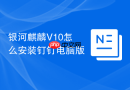 银河麒麟V10怎么安装钉钉电脑版