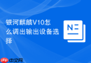 银河麒麟V10怎么调出输出设备选择