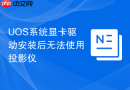 uos系统显卡驱动安装后无法使用投影仪