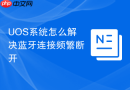 uos系统怎么解决蓝牙连接频繁断开